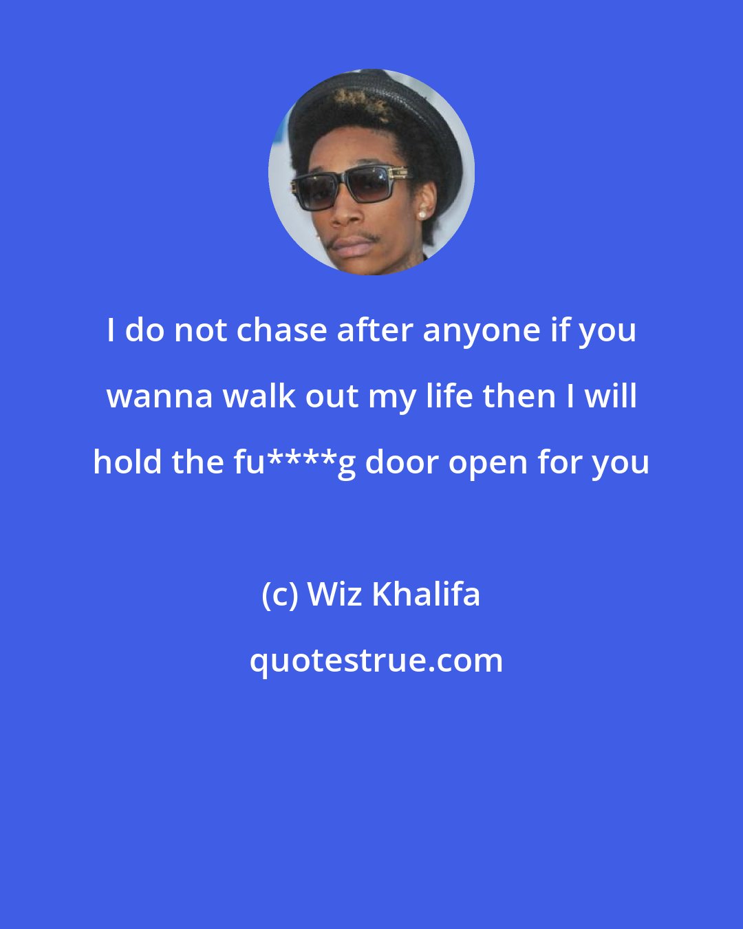 Wiz Khalifa: I do not chase after anyone if you wanna walk out my life then I will hold the fu****g door open for you