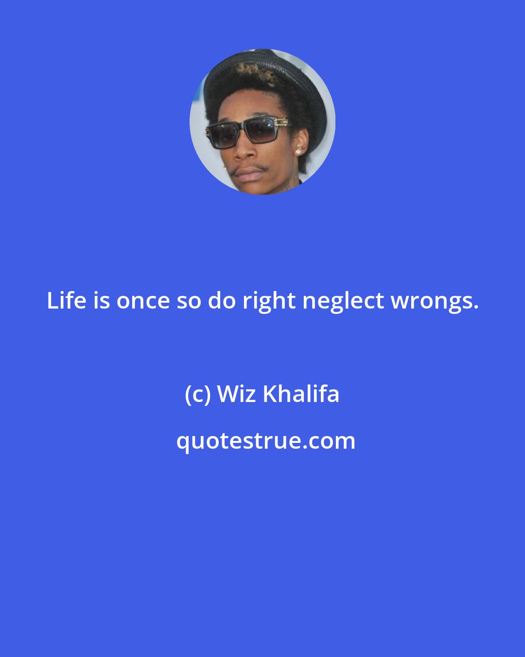 Wiz Khalifa: Life is once so do right neglect wrongs.