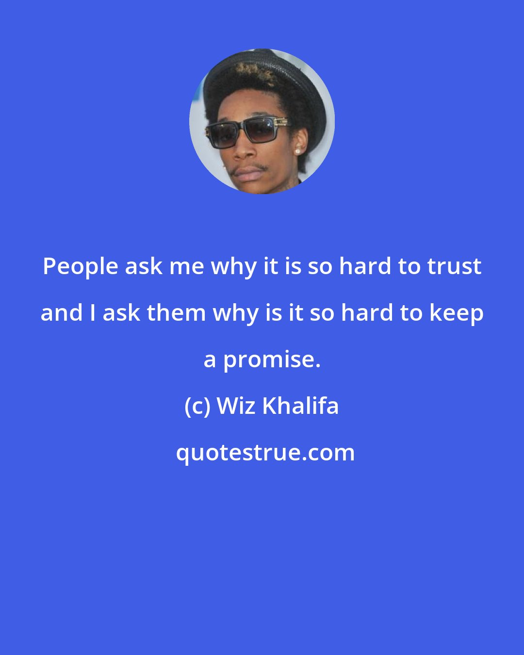 Wiz Khalifa: People ask me why it is so hard to trust and I ask them why is it so hard to keep a promise.