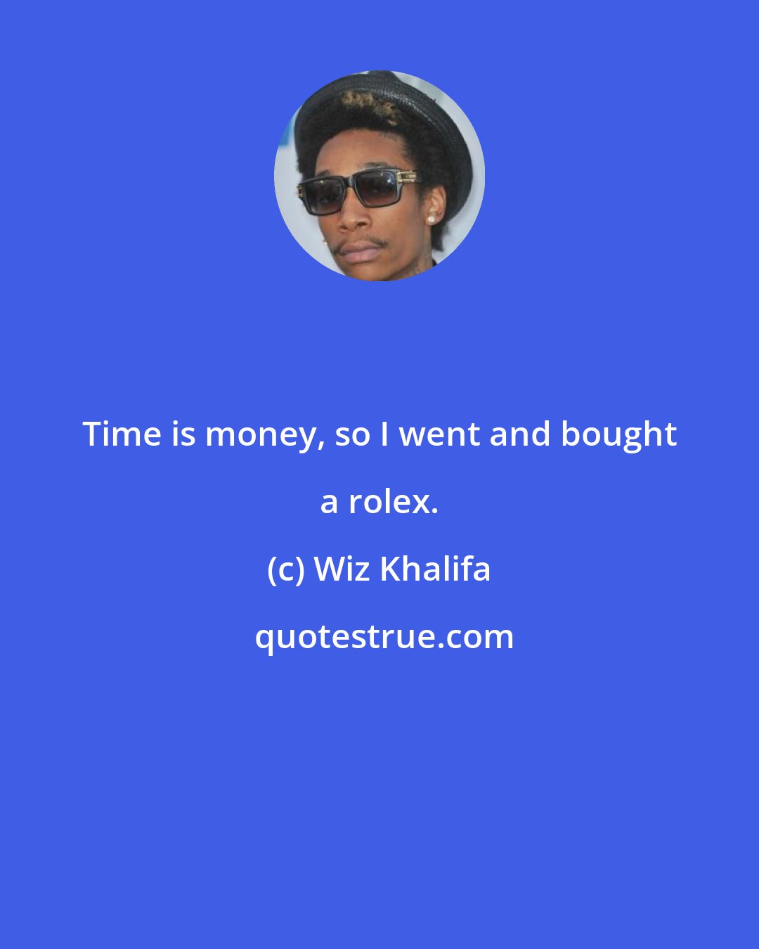 Wiz Khalifa: Time is money, so I went and bought a rolex.