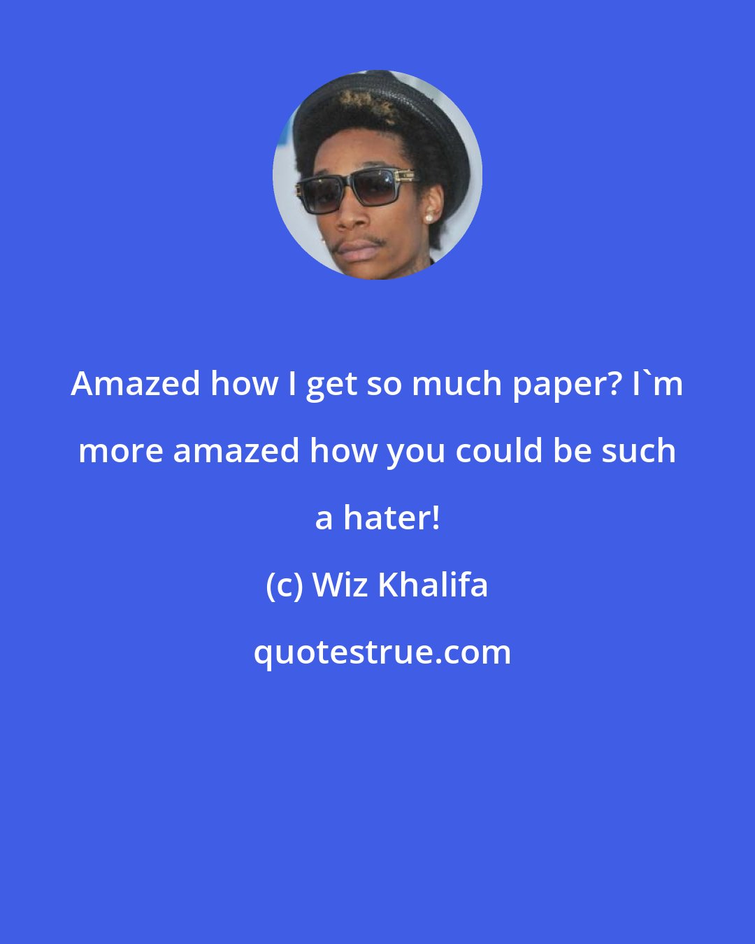 Wiz Khalifa: Amazed how I get so much paper? I'm more amazed how you could be such a hater!