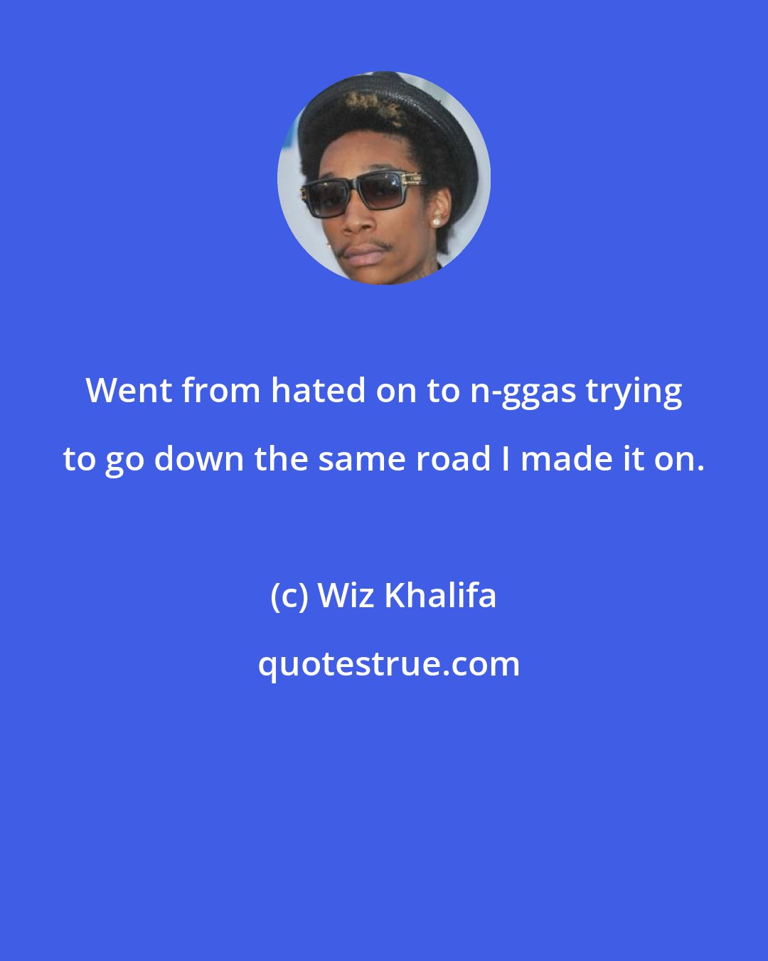 Wiz Khalifa: Went from hated on to n-ggas trying to go down the same road I made it on.
