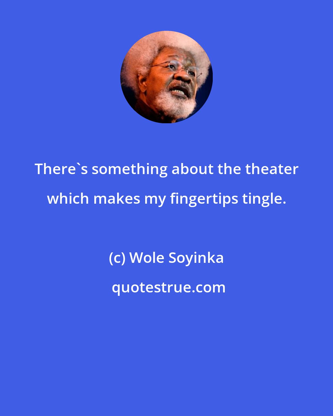 Wole Soyinka: There's something about the theater which makes my fingertips tingle.