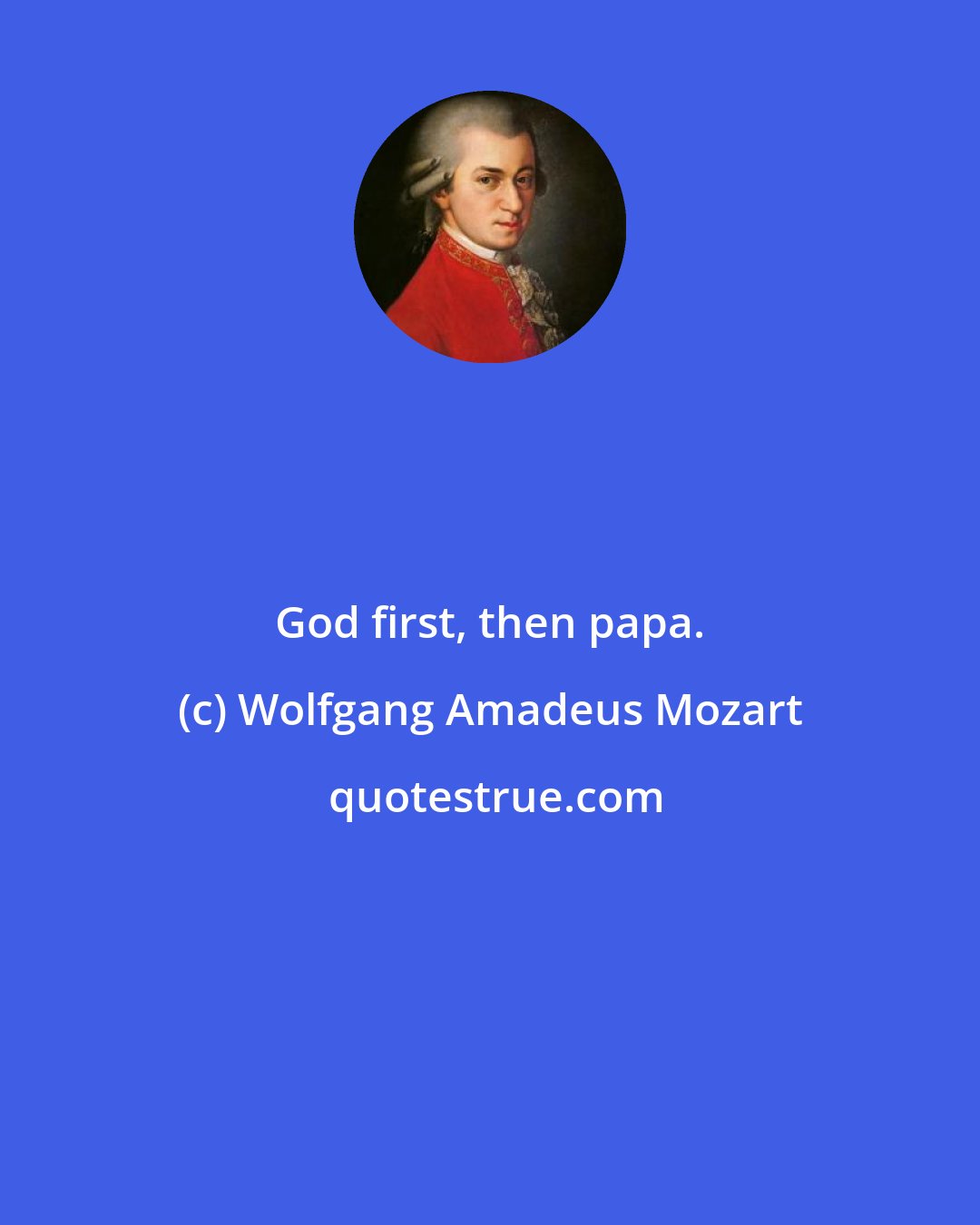 Wolfgang Amadeus Mozart: God first, then papa.