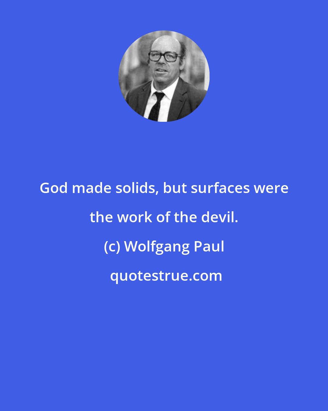 Wolfgang Paul: God made solids, but surfaces were the work of the devil.