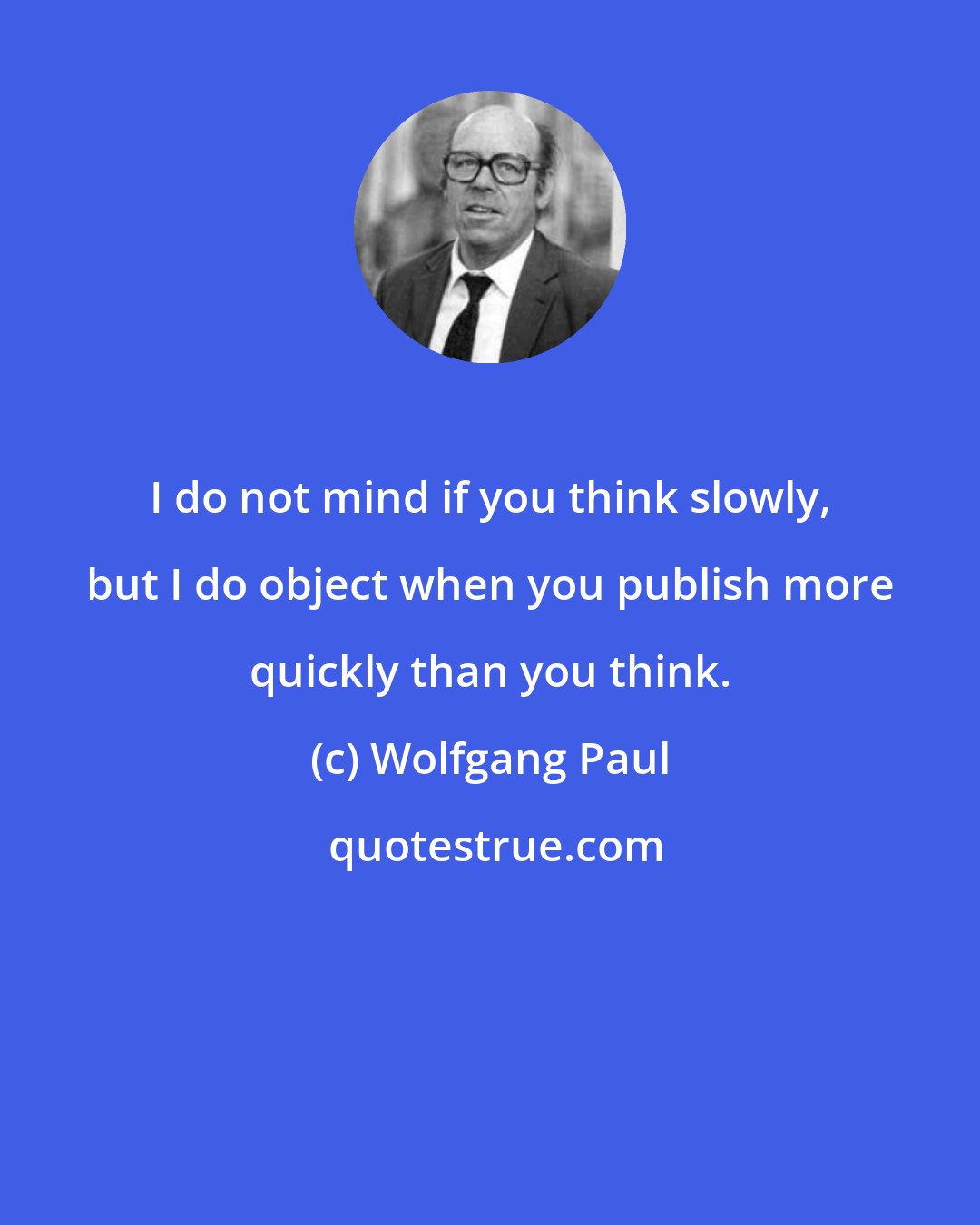 Wolfgang Paul: I do not mind if you think slowly, but I do object when you publish more quickly than you think.