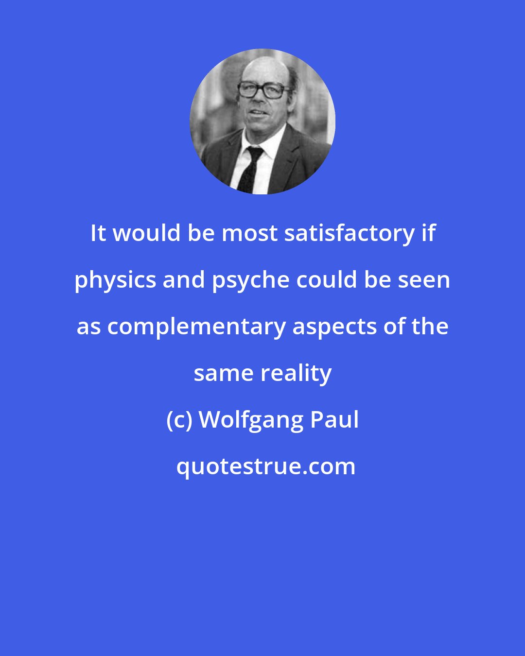 Wolfgang Paul: It would be most satisfactory if physics and psyche could be seen as complementary aspects of the same reality