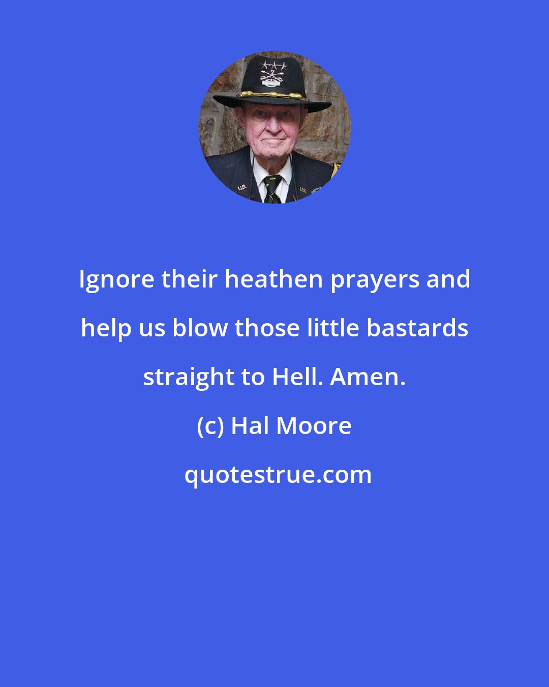 Hal Moore: Ignore their heathen prayers and help us blow those little bastards straight to Hell. Amen.