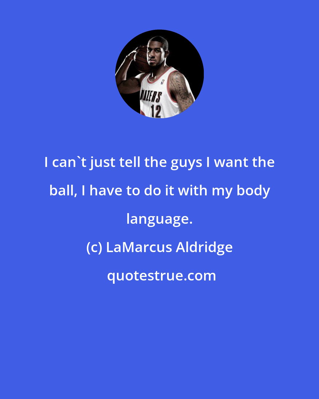 LaMarcus Aldridge: I can't just tell the guys I want the ball, I have to do it with my body language.