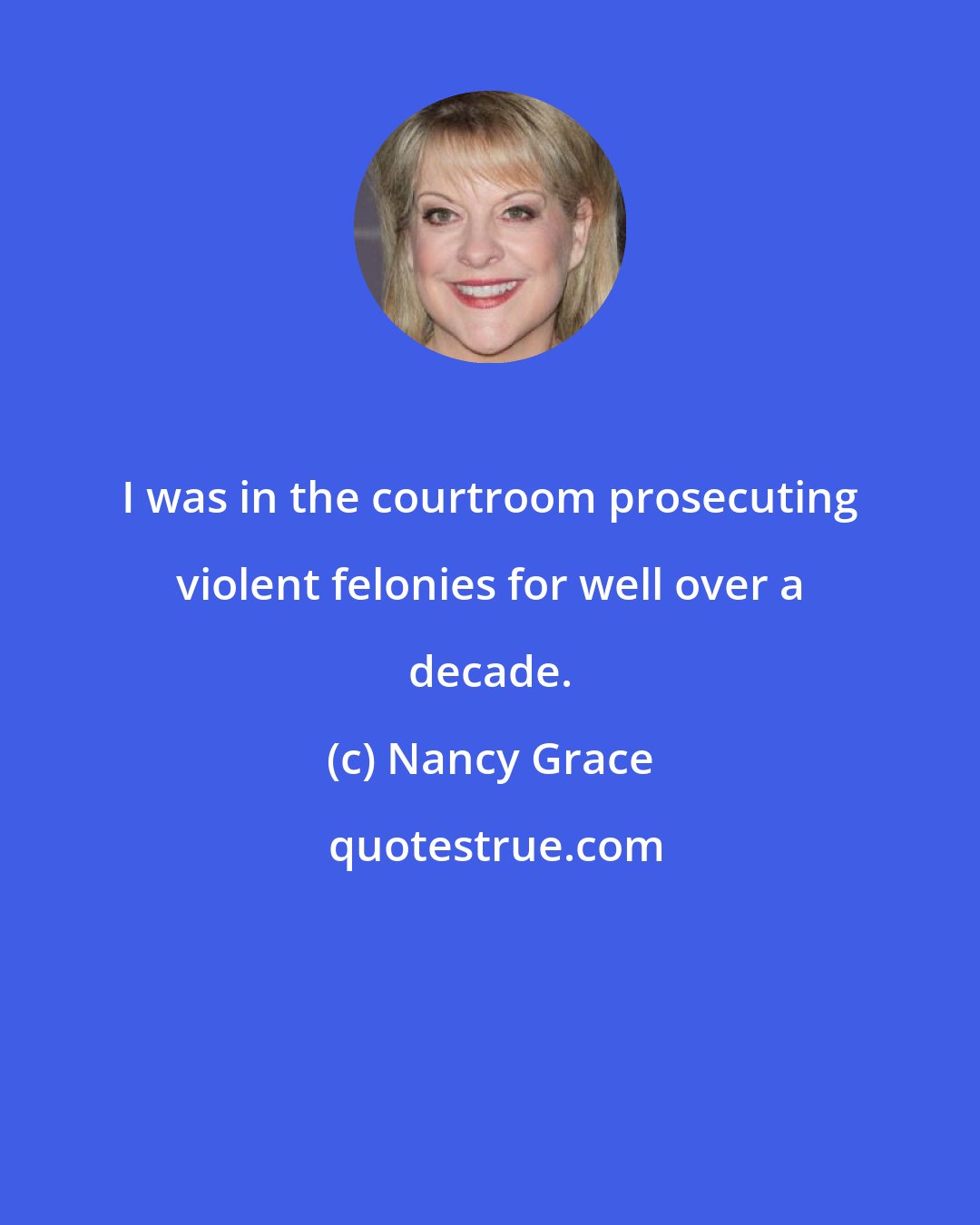 Nancy Grace: I was in the courtroom prosecuting violent felonies for well over a decade.