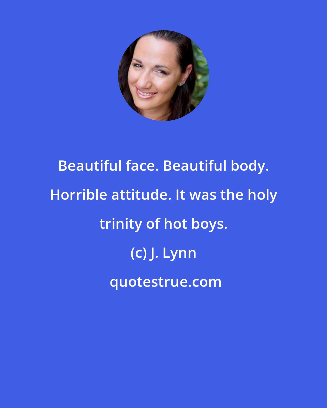 J. Lynn: Beautiful face. Beautiful body. Horrible attitude. It was the holy trinity of hot boys.