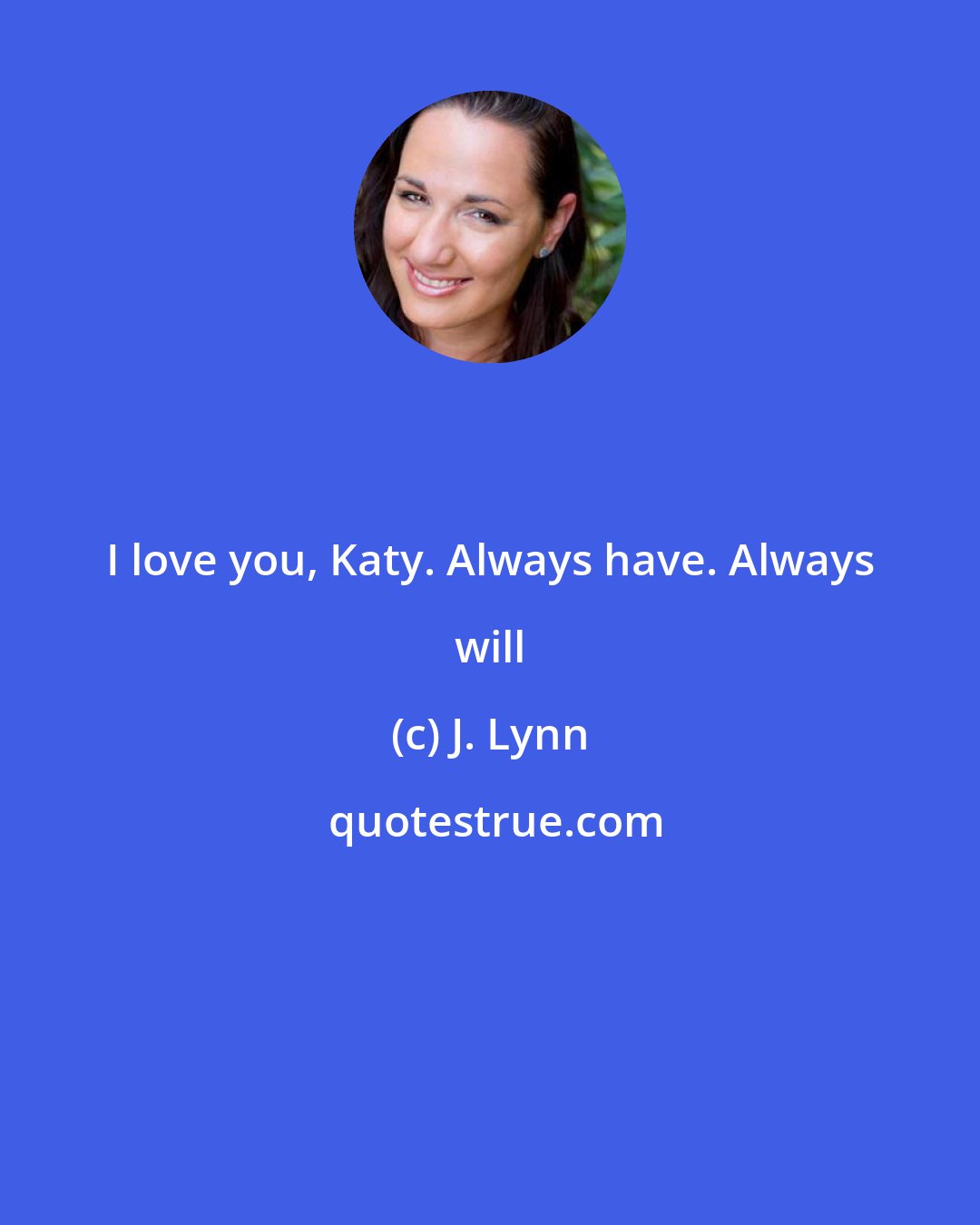 J. Lynn: I love you, Katy. Always have. Always will