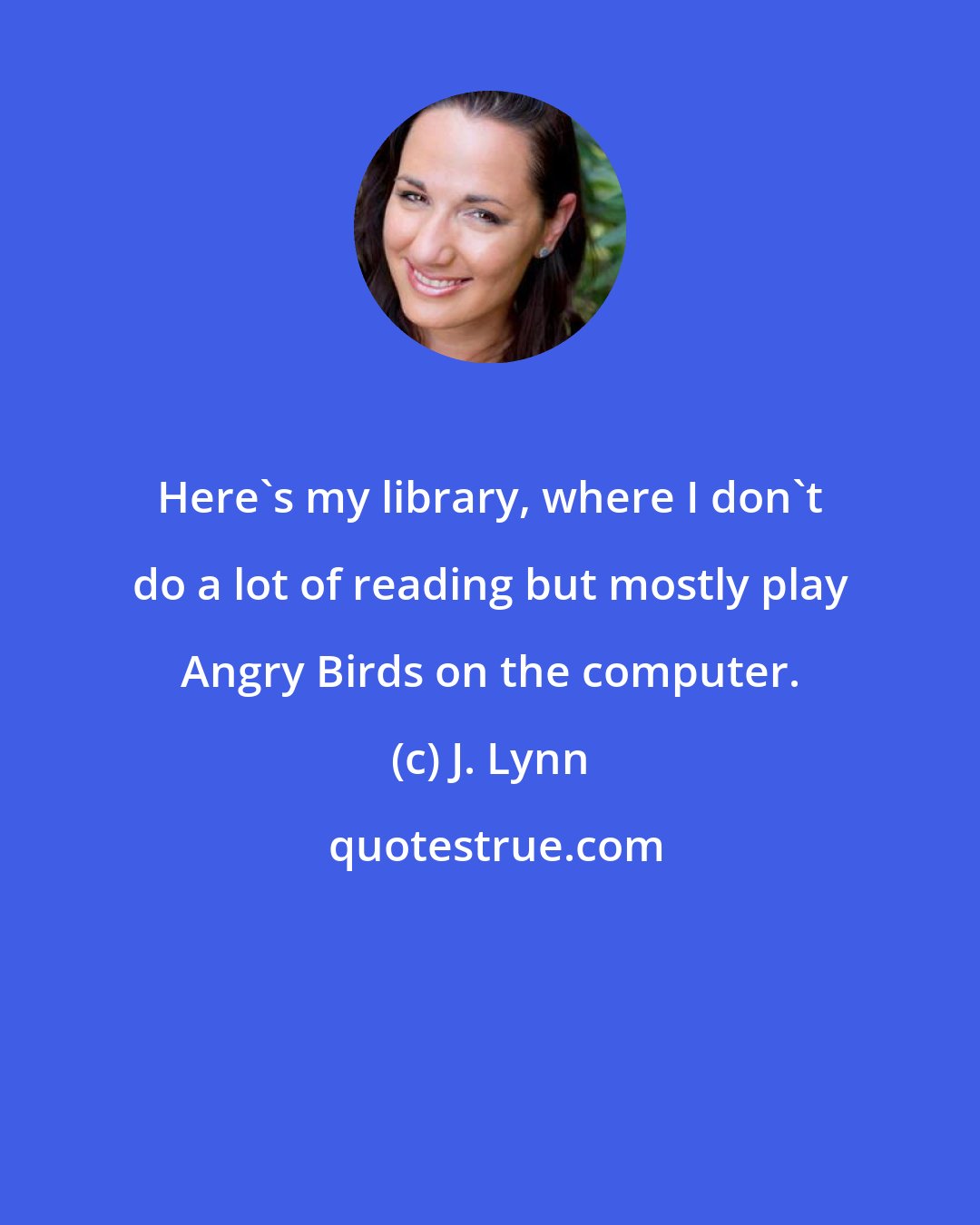 J. Lynn: Here's my library, where I don't do a lot of reading but mostly play Angry Birds on the computer.