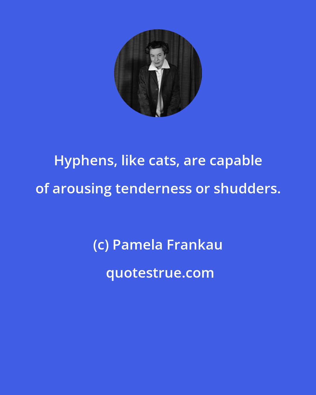 Pamela Frankau: Hyphens, like cats, are capable of arousing tenderness or shudders.