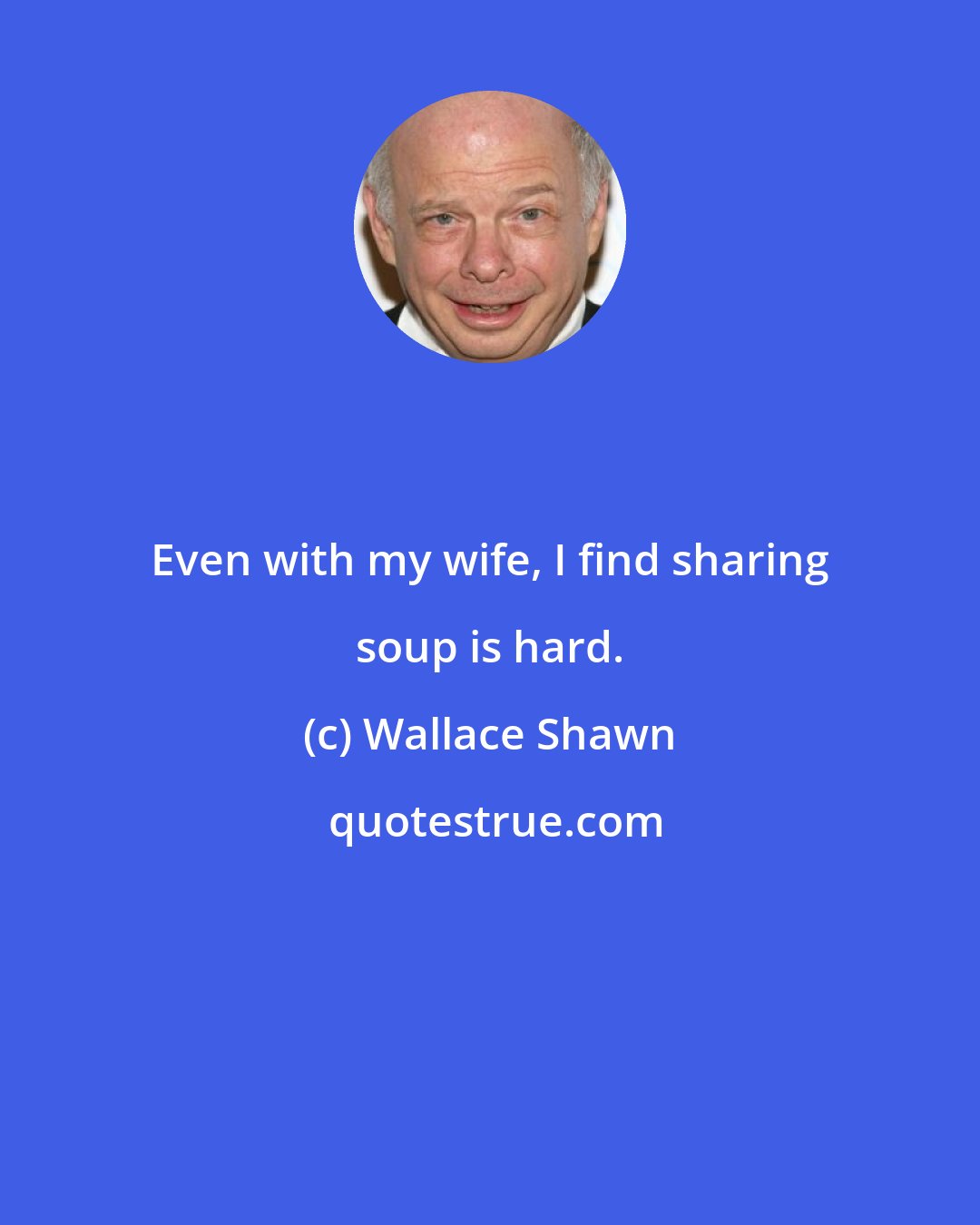 Wallace Shawn: Even with my wife, I find sharing soup is hard.