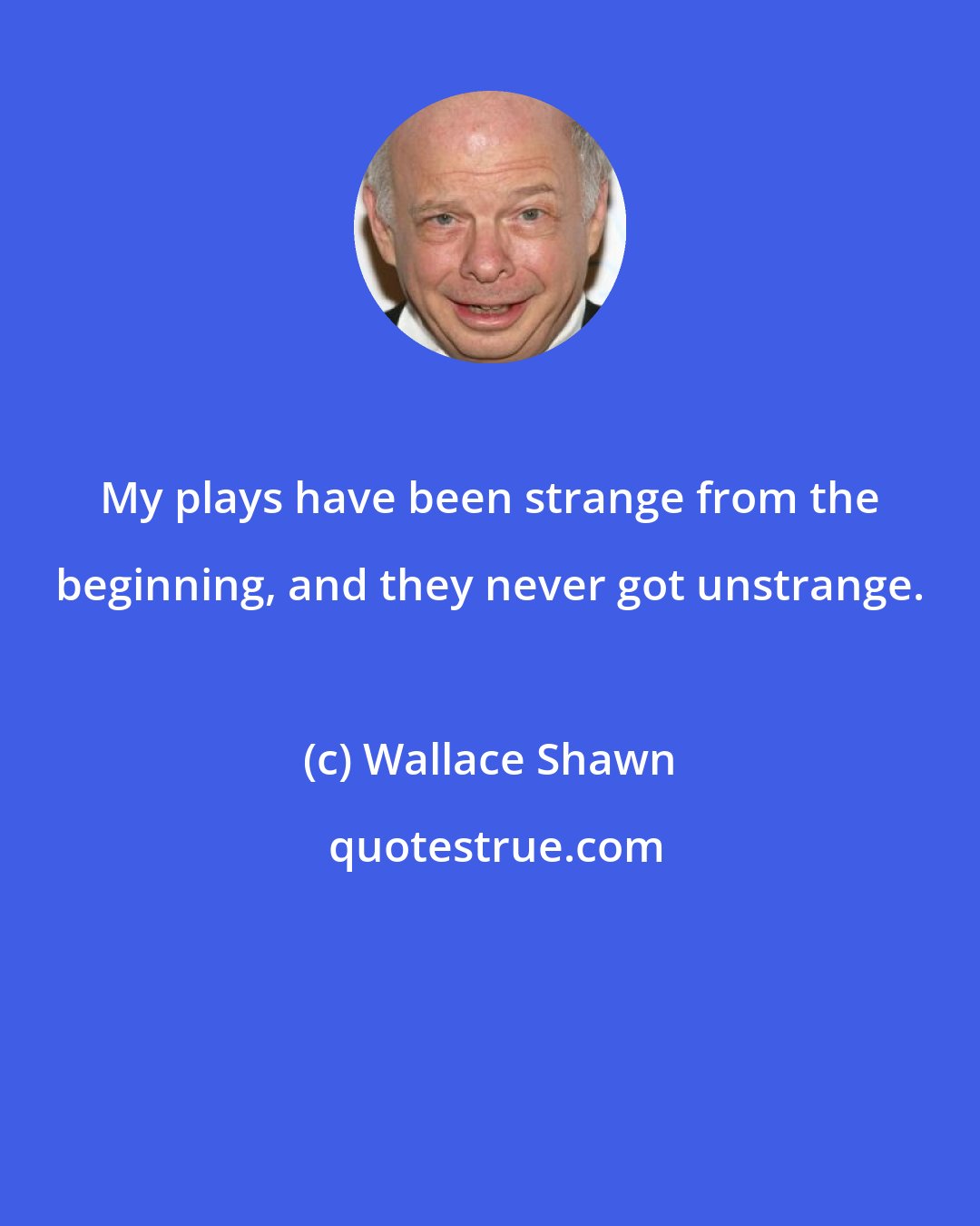 Wallace Shawn: My plays have been strange from the beginning, and they never got unstrange.