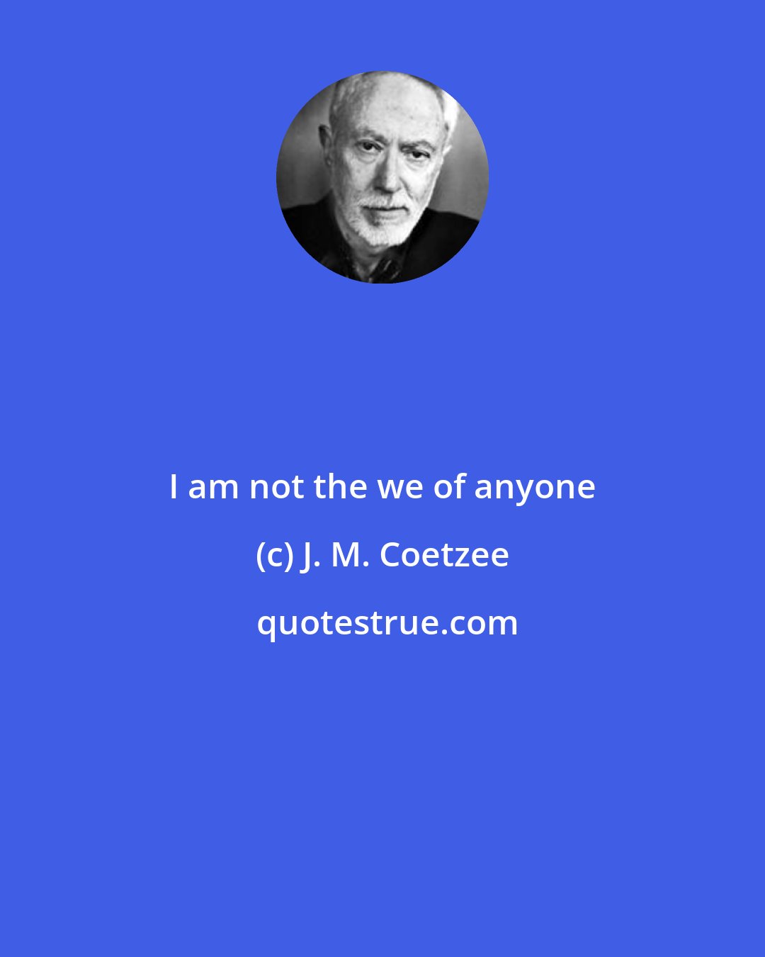 J. M. Coetzee: I am not the we of anyone