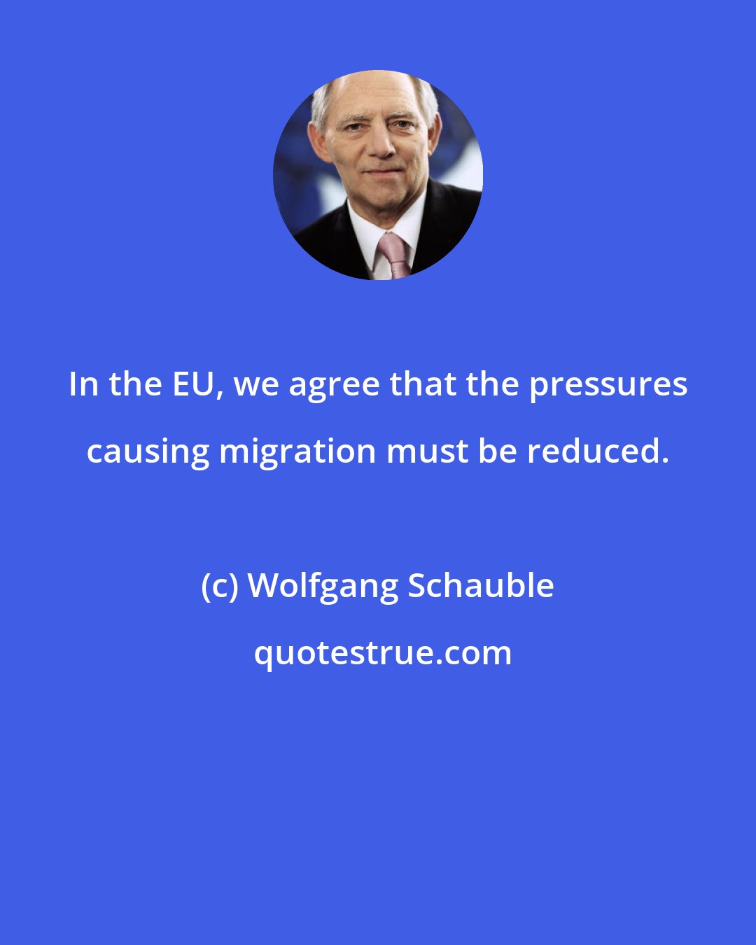 Wolfgang Schauble: In the EU, we agree that the pressures causing migration must be reduced.