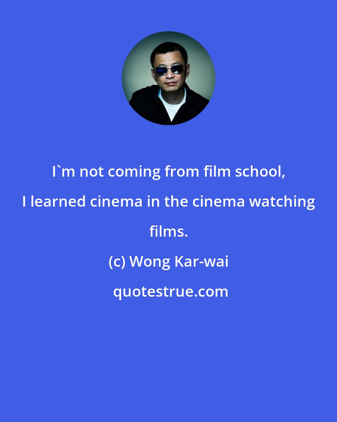 Wong Kar-wai: I'm not coming from film school, I learned cinema in the cinema watching films.