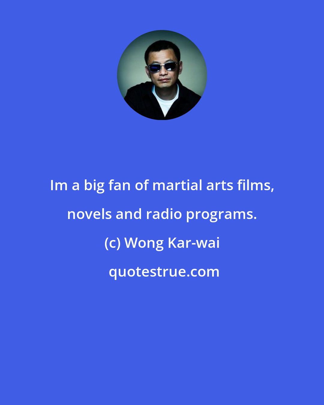 Wong Kar-wai: Im a big fan of martial arts films, novels and radio programs.