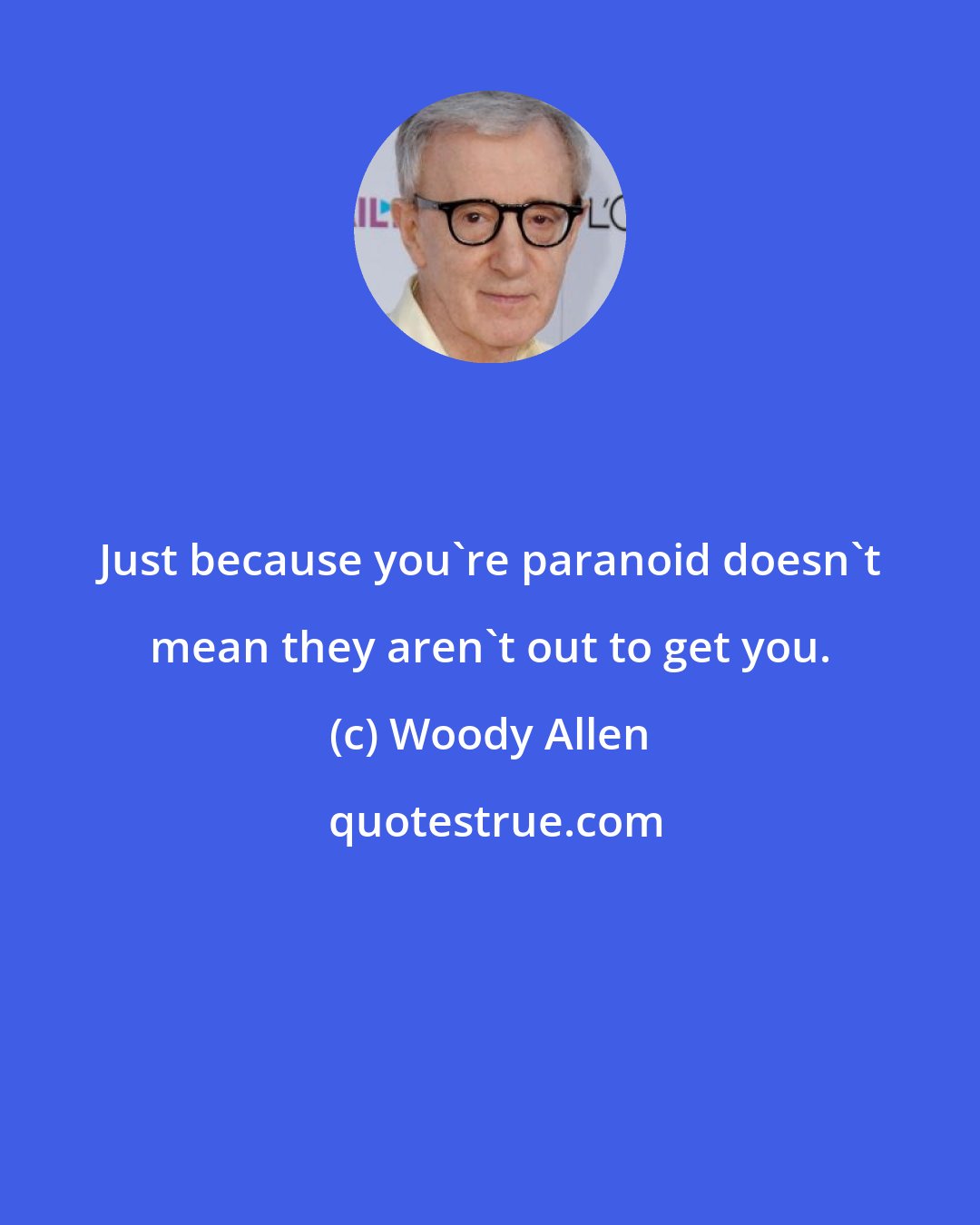 Woody Allen: Just because you're paranoid doesn't mean they aren't out to get you.