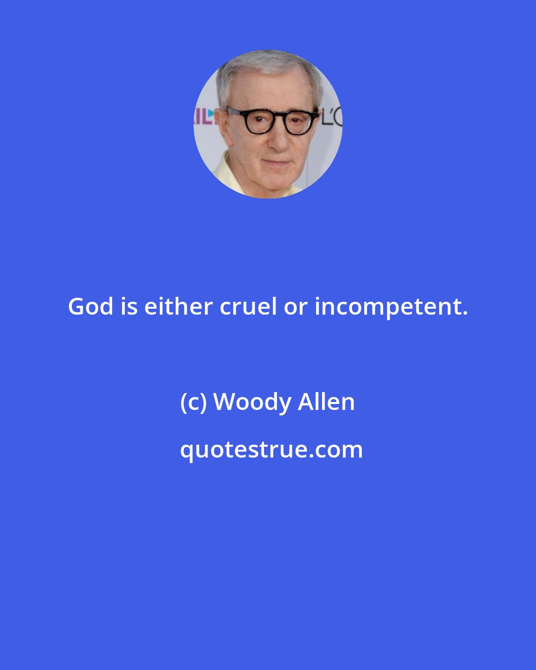 Woody Allen: God is either cruel or incompetent.