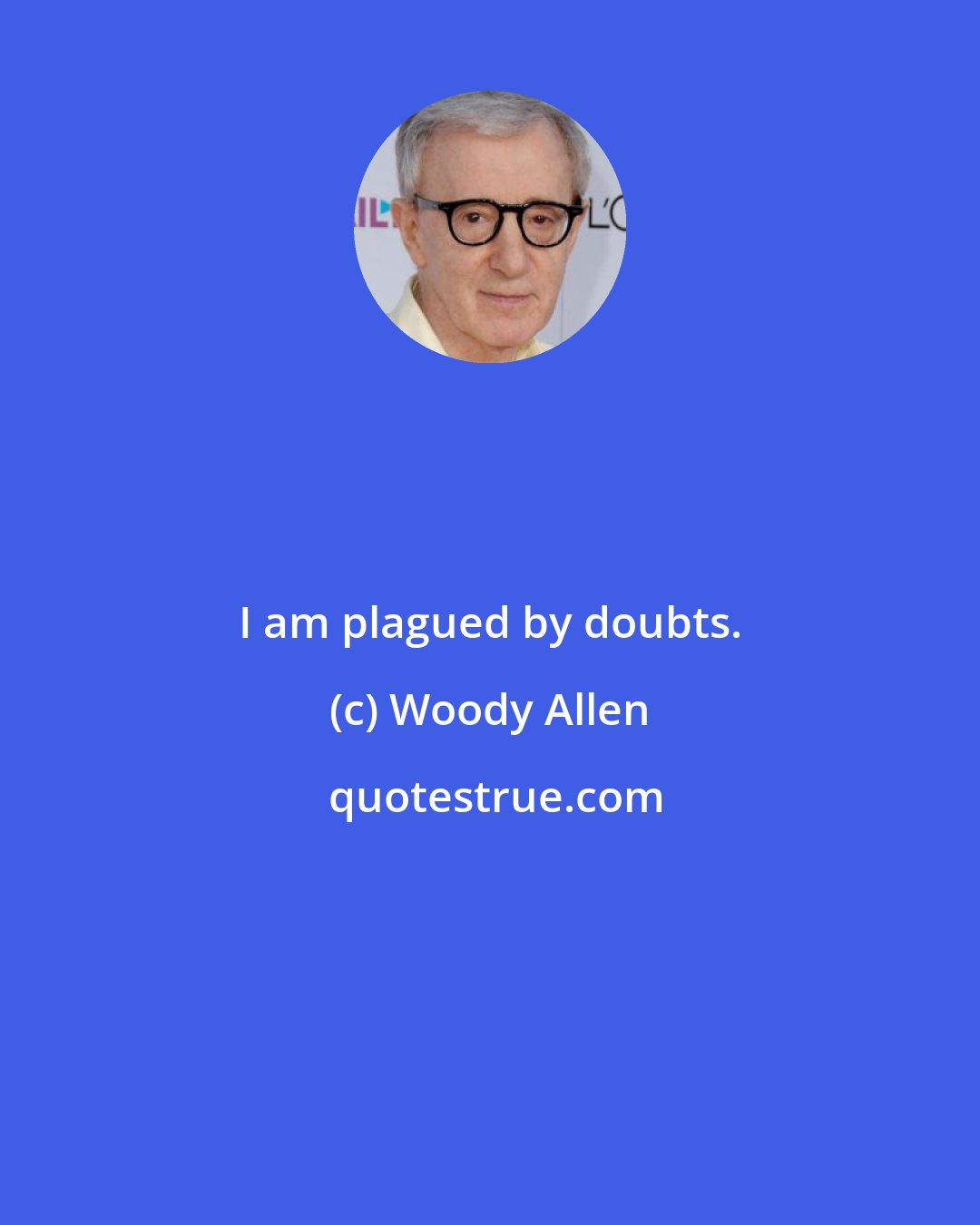 Woody Allen: I am plagued by doubts.