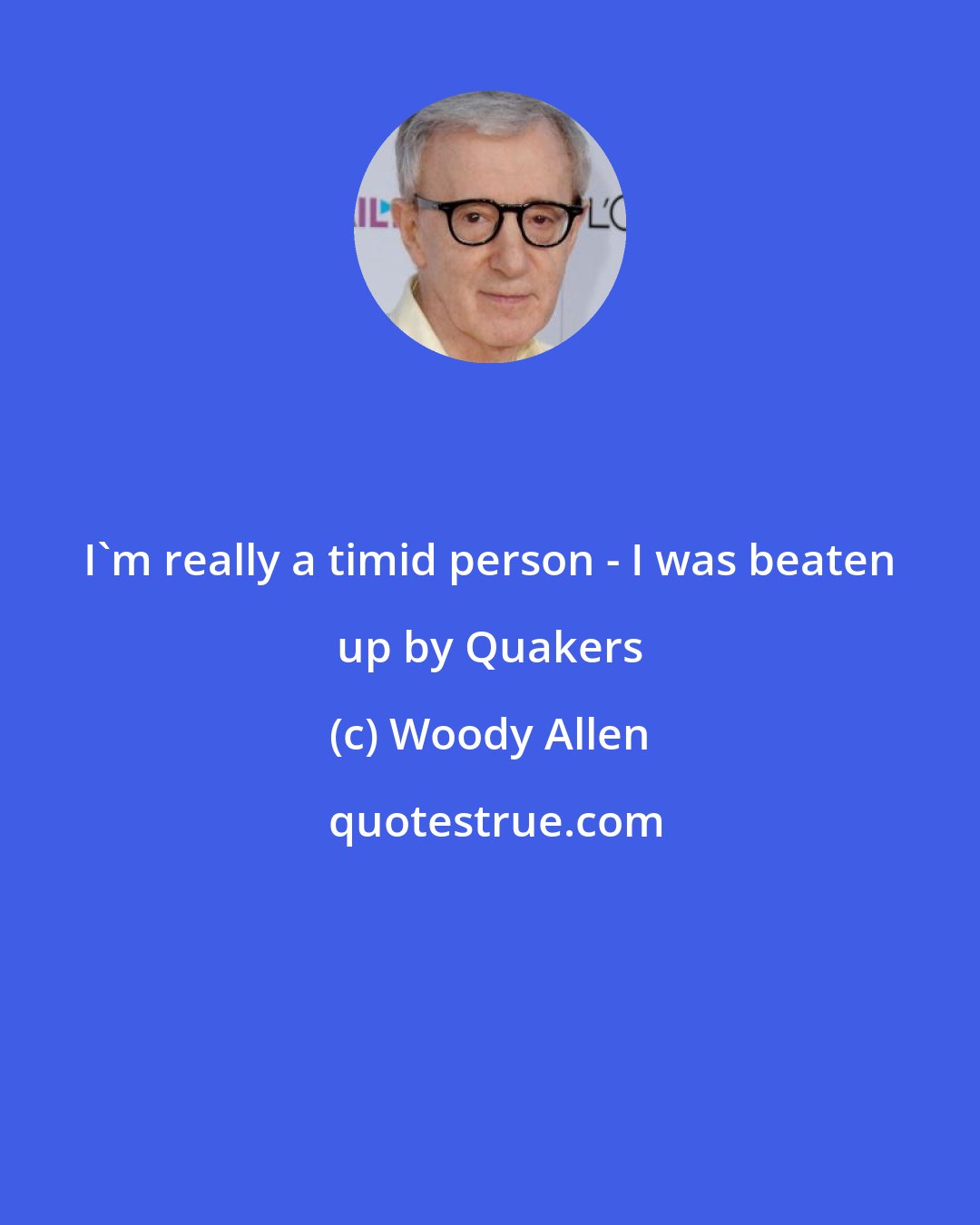 Woody Allen: I'm really a timid person - I was beaten up by Quakers