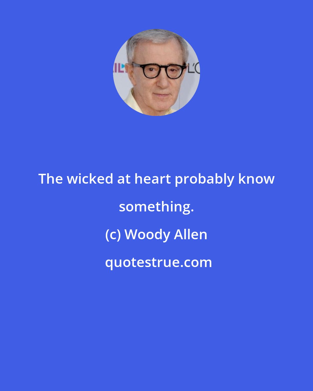 Woody Allen: The wicked at heart probably know something.