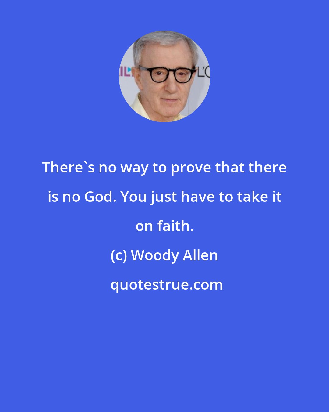 Woody Allen: There's no way to prove that there is no God. You just have to take it on faith.