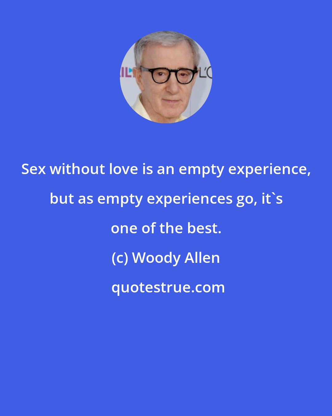 Woody Allen: Sex without love is an empty experience, but as empty experiences go, it's one of the best.