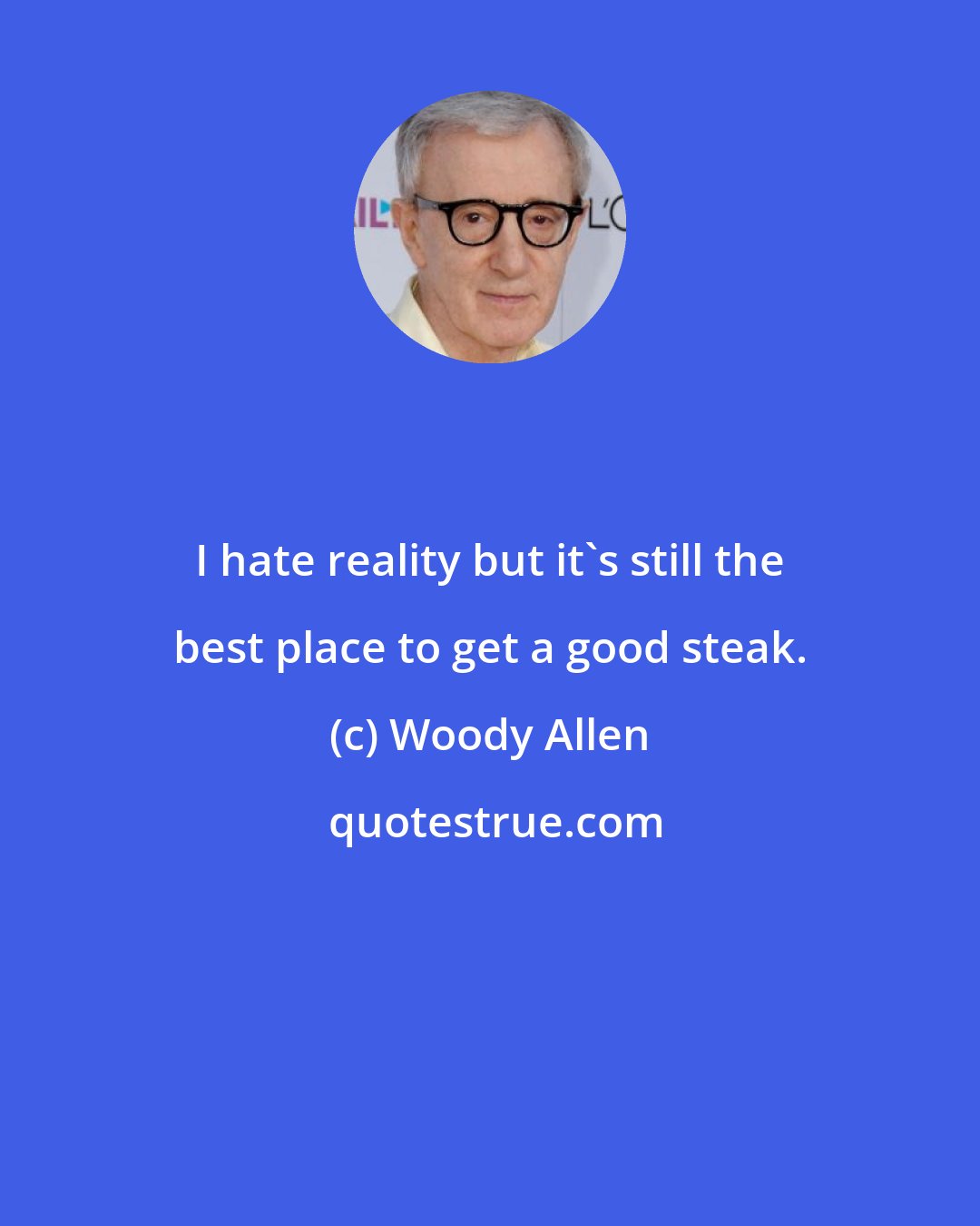 Woody Allen: I hate reality but it's still the best place to get a good steak.