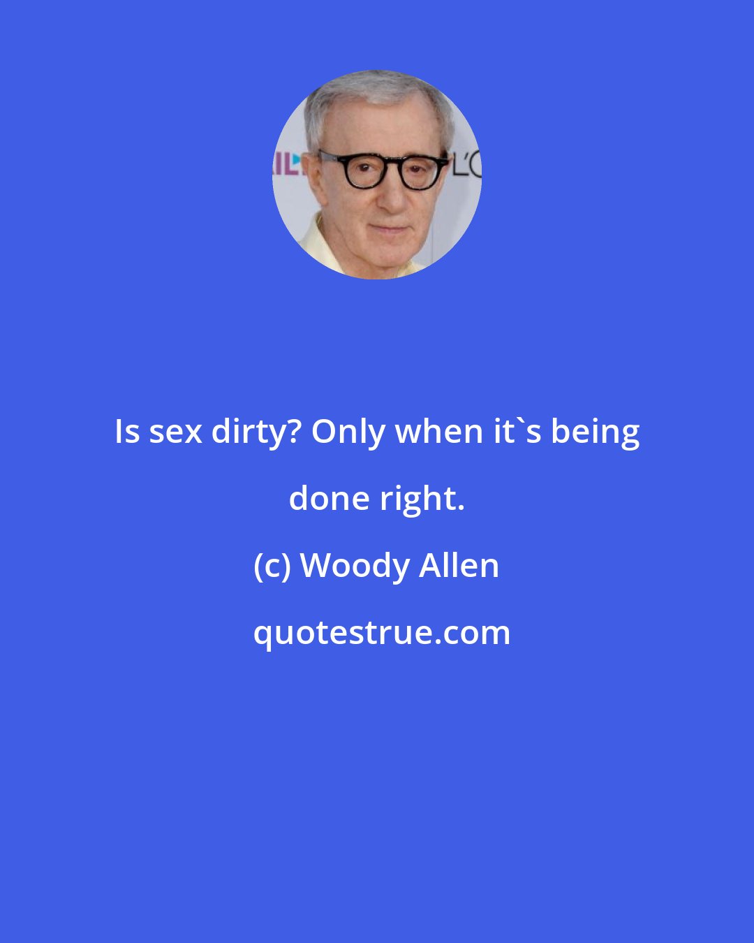 Woody Allen: Is sex dirty? Only when it's being done right.