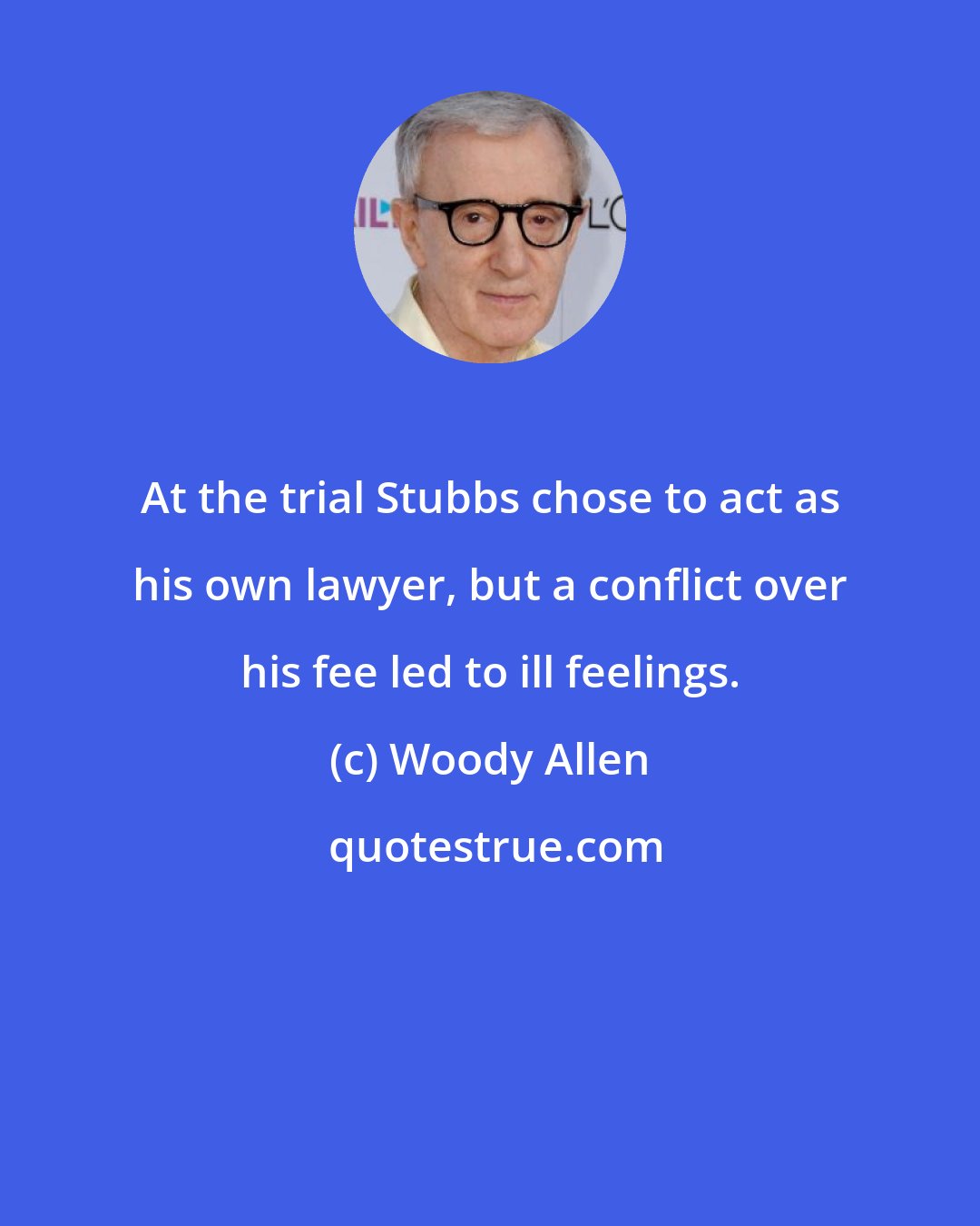Woody Allen: At the trial Stubbs chose to act as his own lawyer, but a conflict over his fee led to ill feelings.