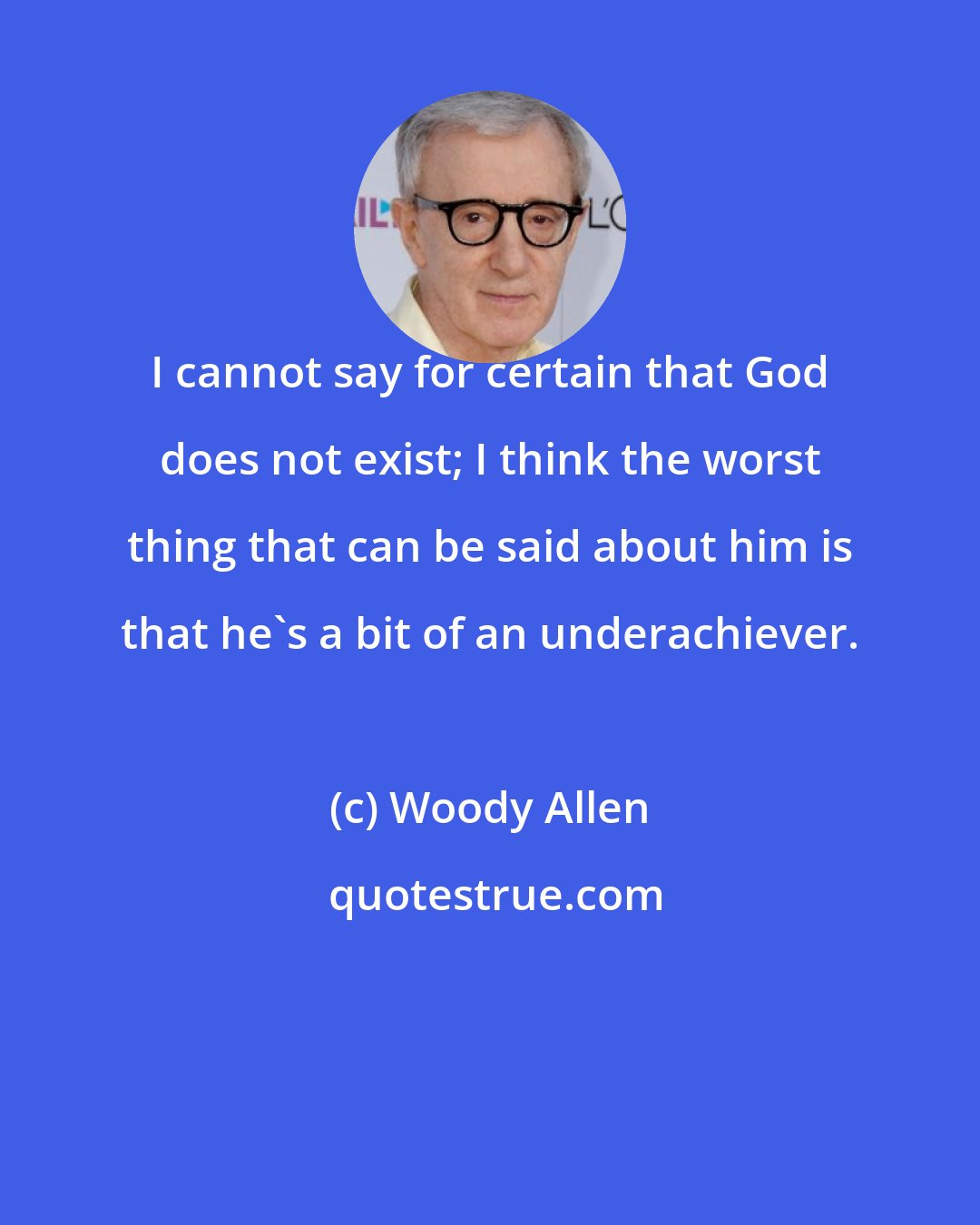 Woody Allen: I cannot say for certain that God does not exist; I think the worst thing that can be said about him is that he's a bit of an underachiever.