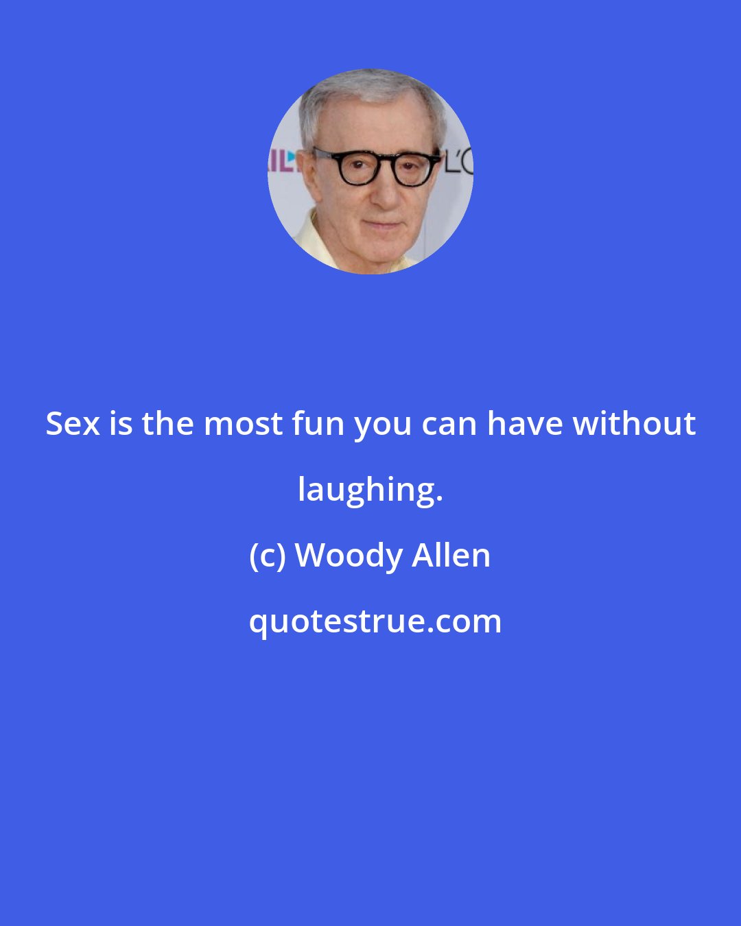 Woody Allen: Sex is the most fun you can have without laughing.