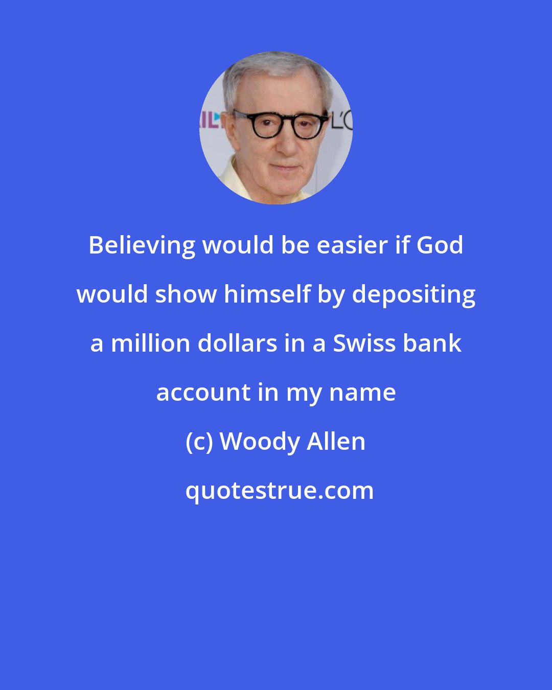 Woody Allen: Believing would be easier if God would show himself by depositing a million dollars in a Swiss bank account in my name