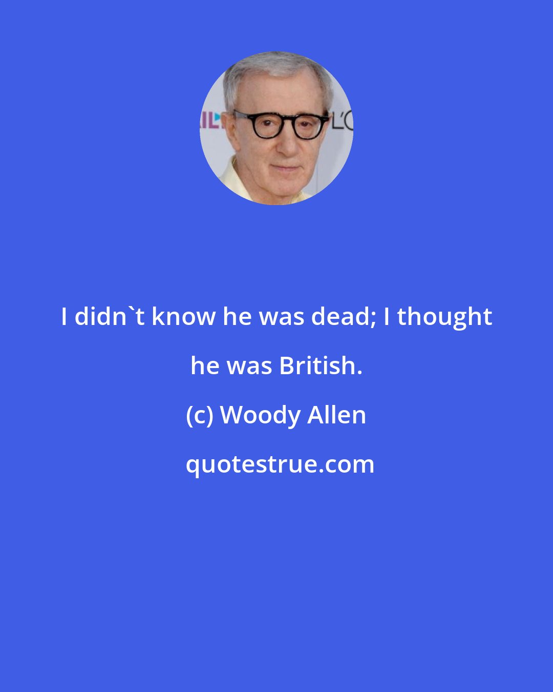 Woody Allen: I didn't know he was dead; I thought he was British.