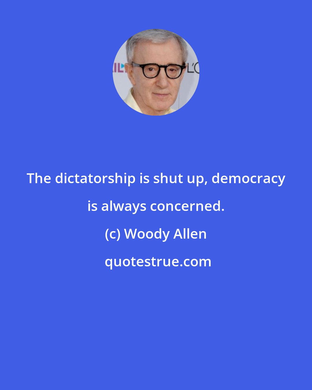 Woody Allen: The dictatorship is shut up, democracy is always concerned.