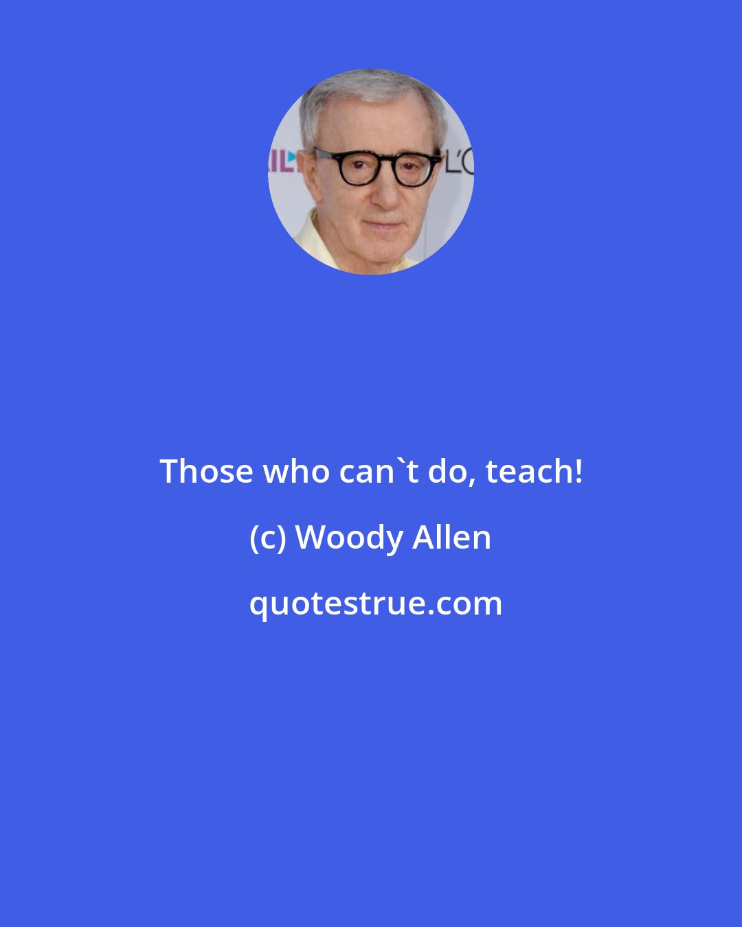 Woody Allen: Those who can't do, teach!