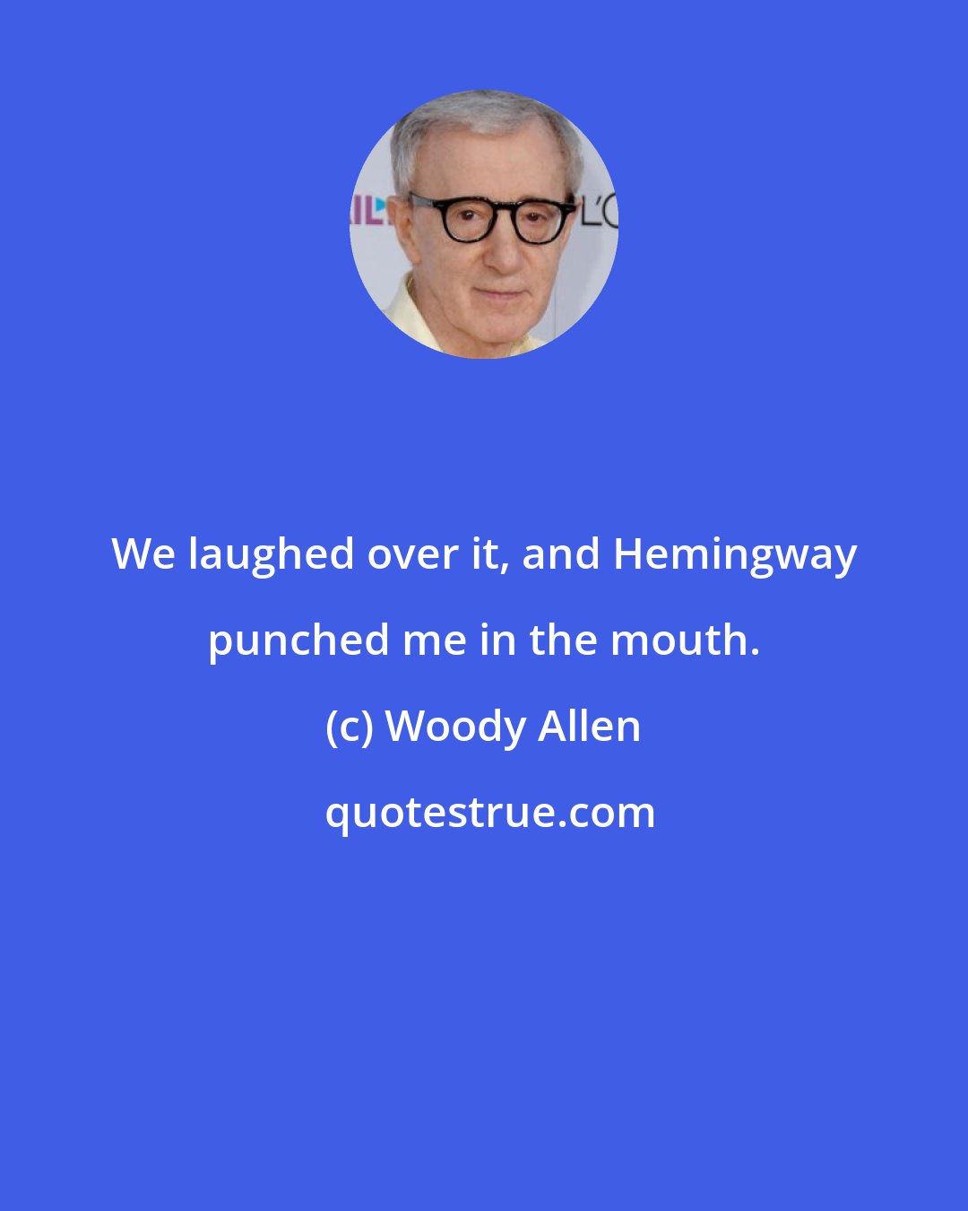 Woody Allen: We laughed over it, and Hemingway punched me in the mouth.