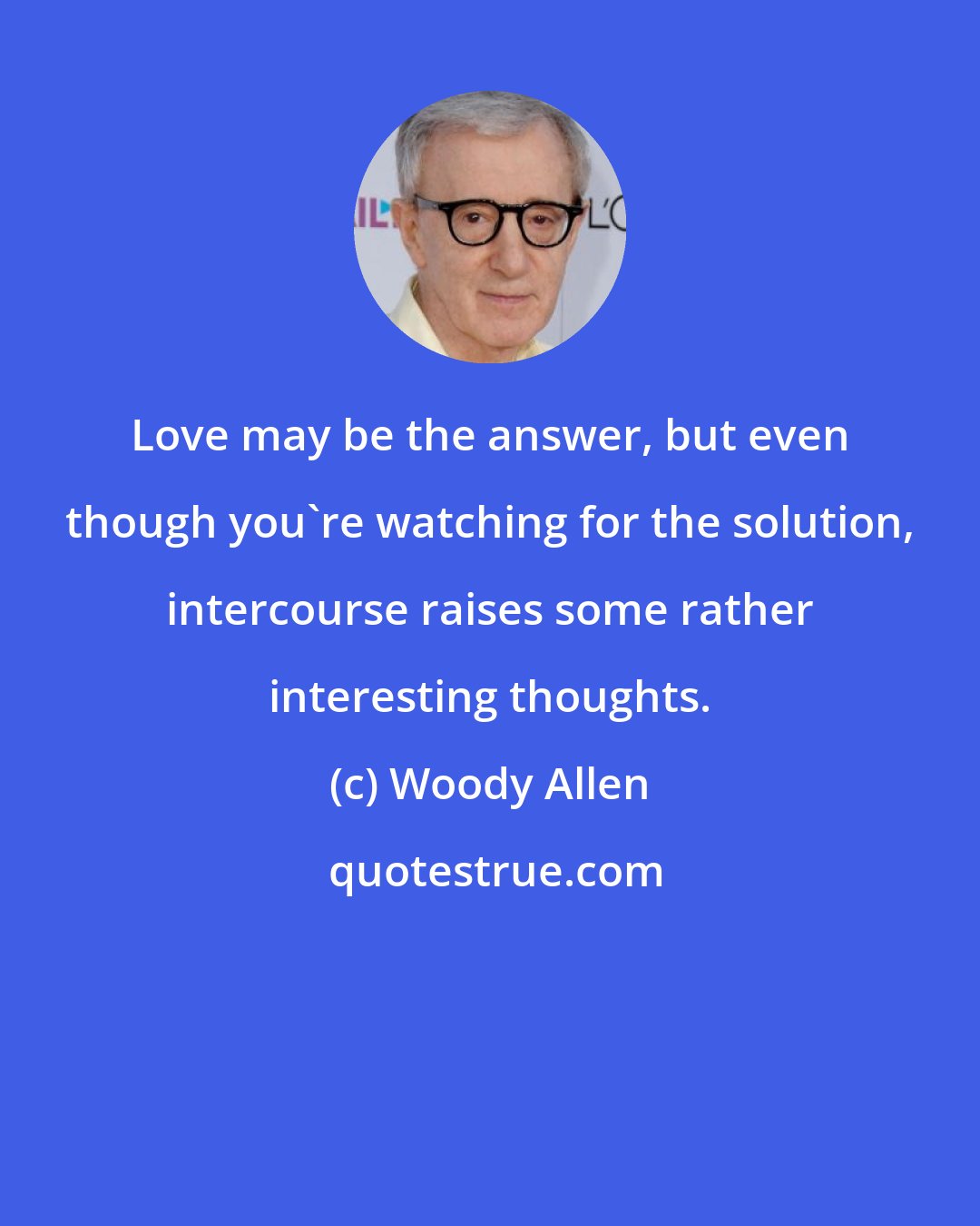 Woody Allen: Love may be the answer, but even though you're watching for the solution, intercourse raises some rather interesting thoughts.