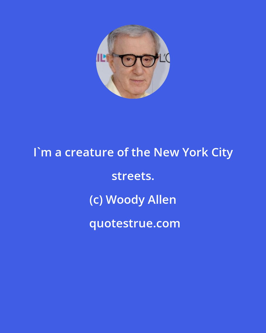 Woody Allen: I'm a creature of the New York City streets.