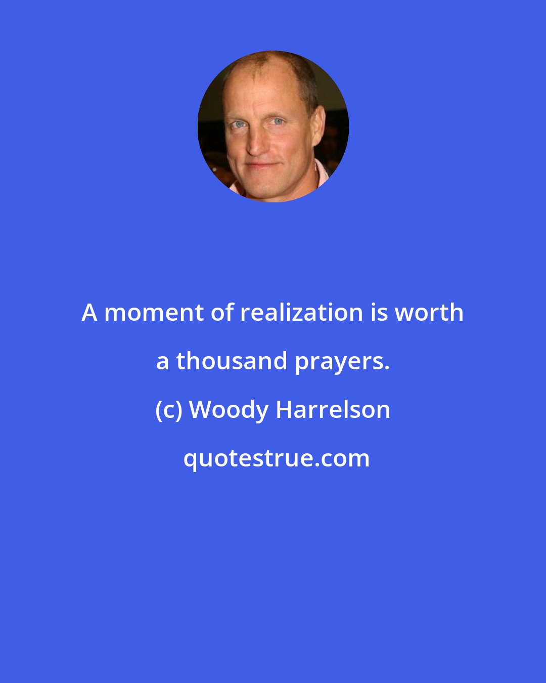 Woody Harrelson: A moment of realization is worth a thousand prayers.