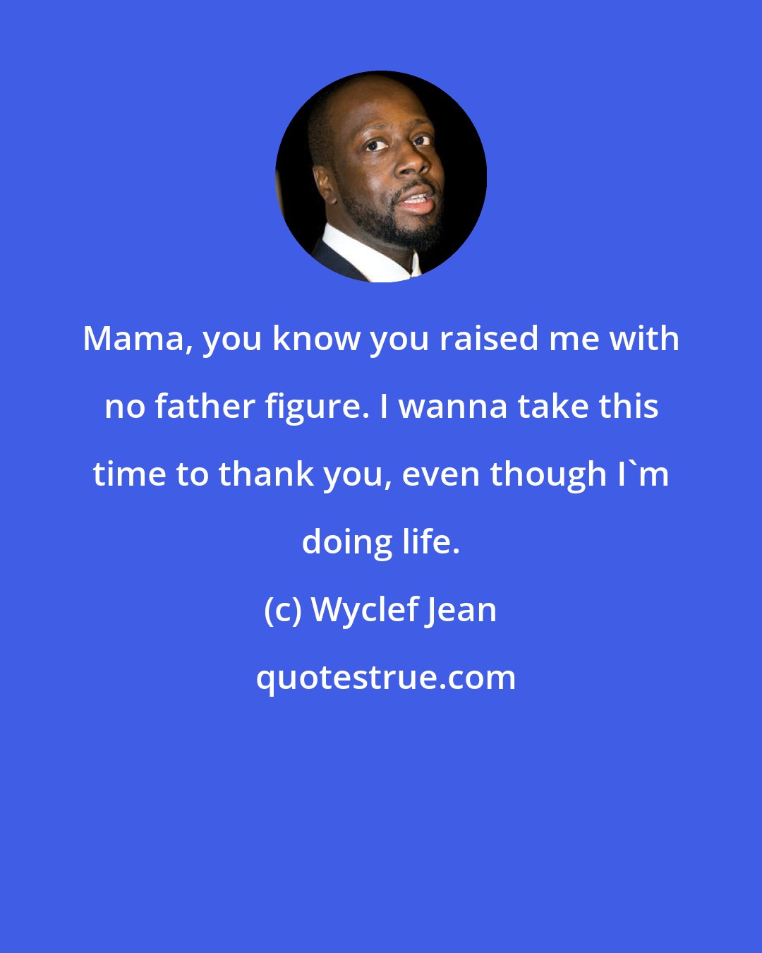 Wyclef Jean: Mama, you know you raised me with no father figure. I wanna take this time to thank you, even though I'm doing life.
