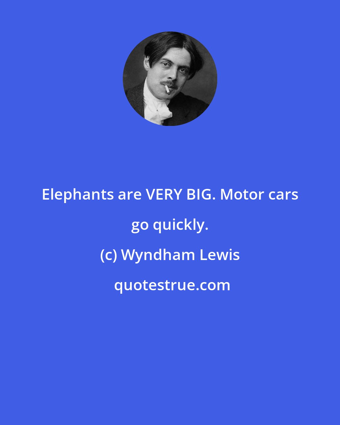 Wyndham Lewis: Elephants are VERY BIG. Motor cars go quickly.