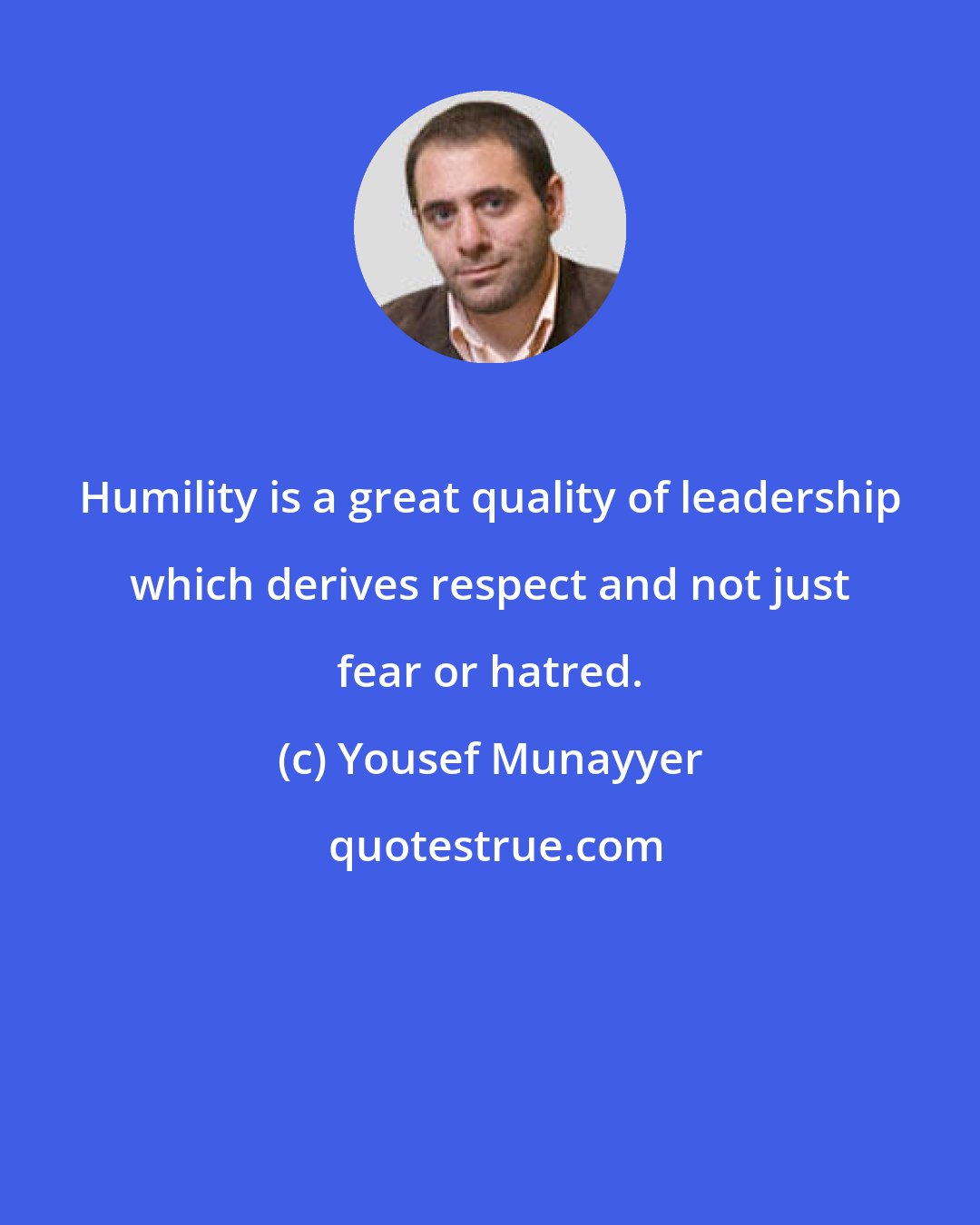 Yousef Munayyer: Humility is a great quality of leadership which derives respect and not just fear or hatred.