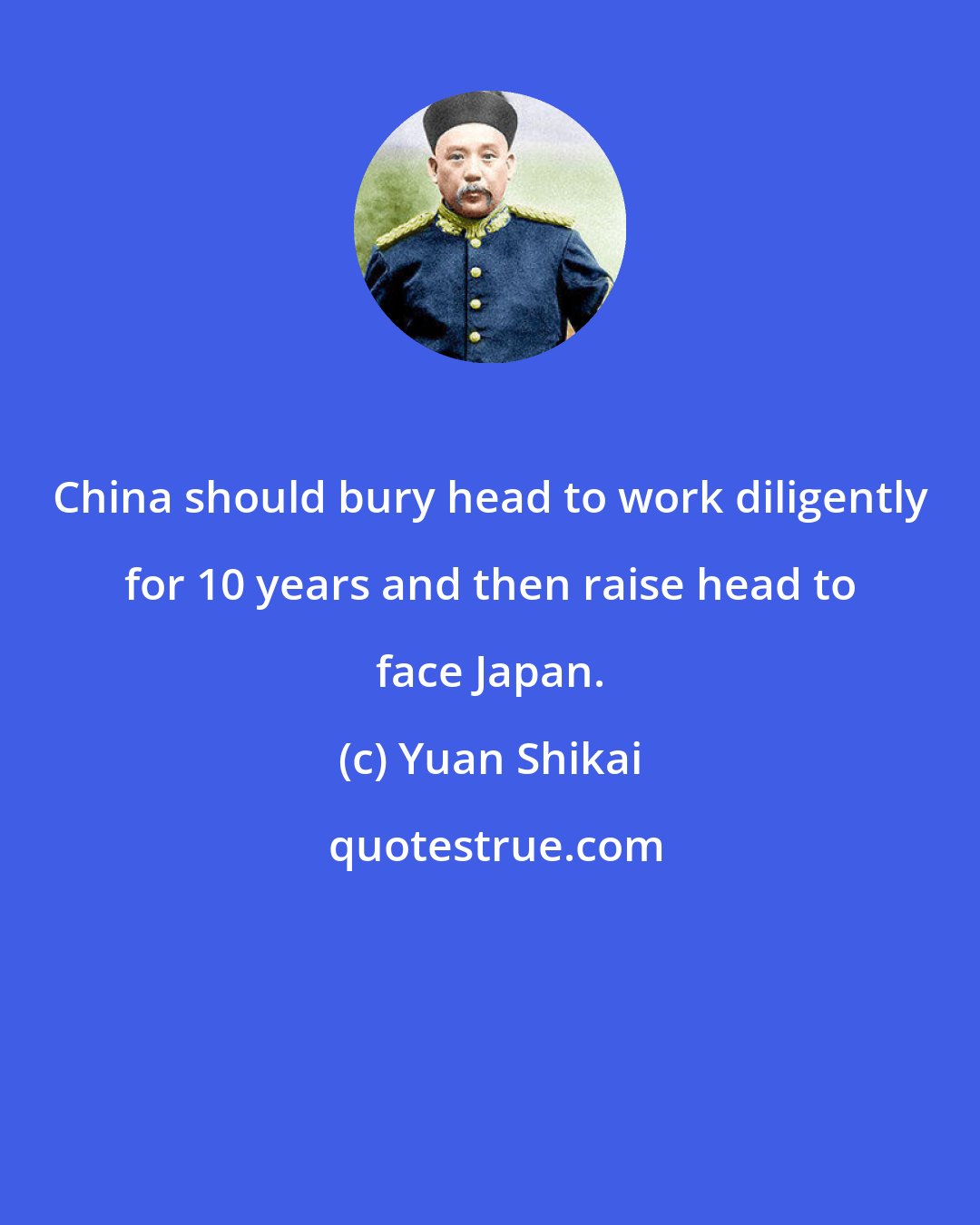 Yuan Shikai: China should bury head to work diligently for 10 years and then raise head to face Japan.
