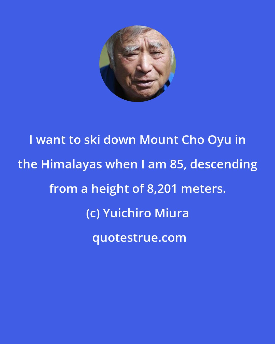 Yuichiro Miura: I want to ski down Mount Cho Oyu in the Himalayas when I am 85, descending from a height of 8,201 meters.
