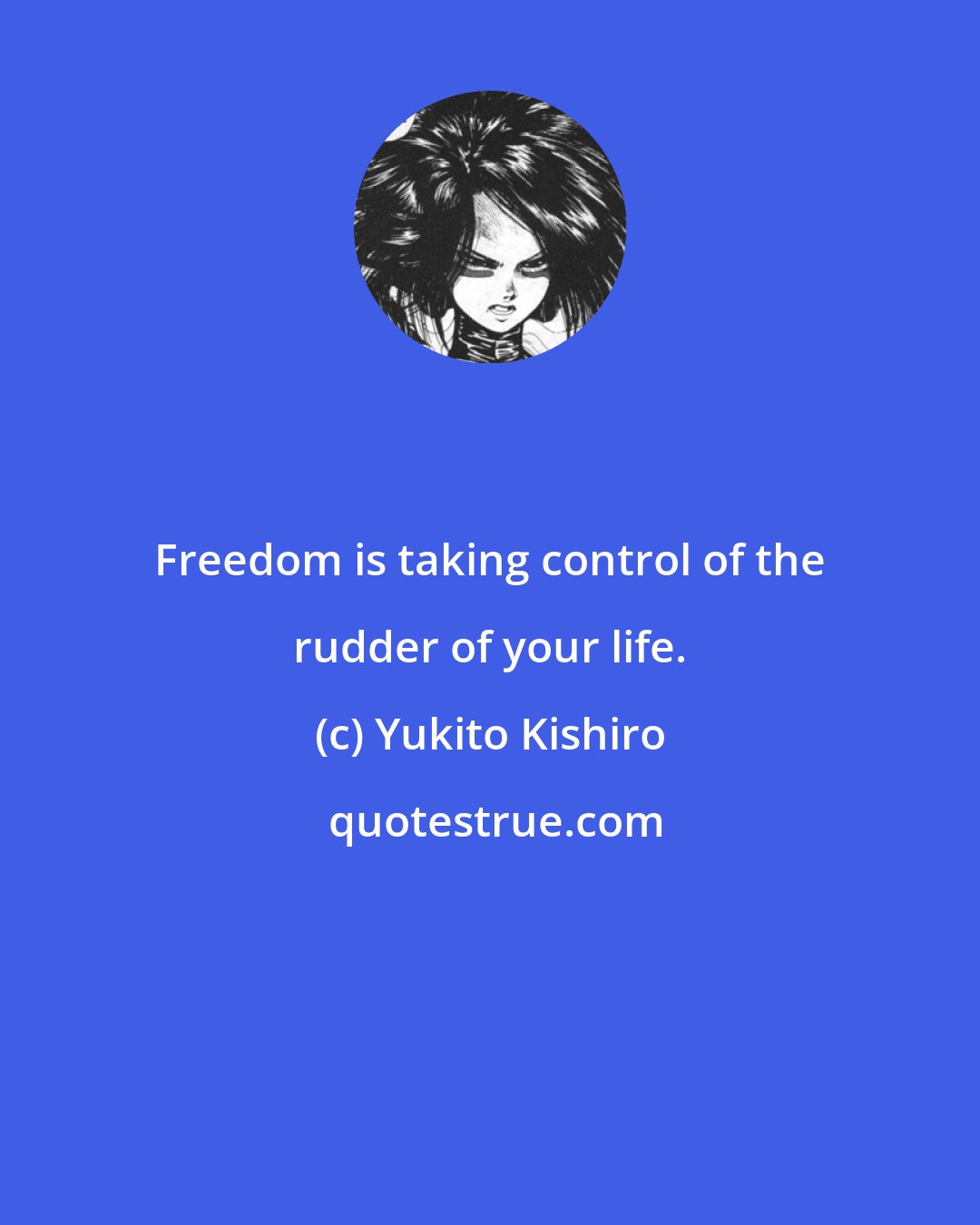 Yukito Kishiro: Freedom is taking control of the rudder of your life.